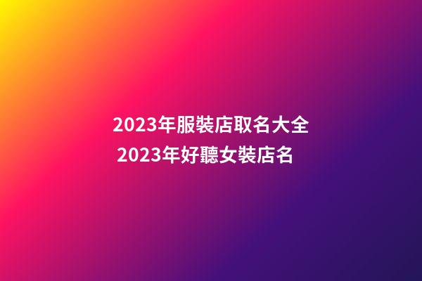2023年服裝店取名大全 2023年好聽女裝店名-第1張-店鋪起名-玄機(jī)派